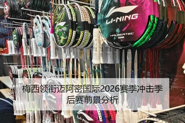 梅西领衔迈阿密国际2026赛季冲击季后赛前景分析